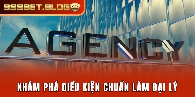 Khám phá điều kiện chuẩn làm đại lý