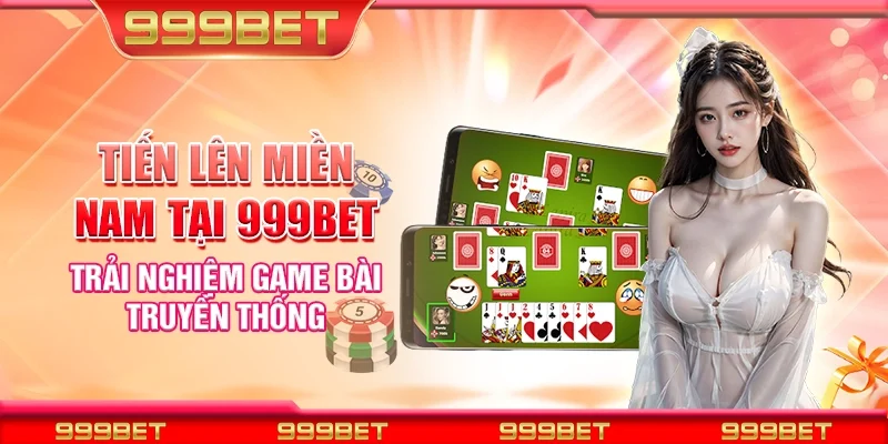 Tiến lên miền nam tại 999Bet - Trải nghiệm game bài truyền thống