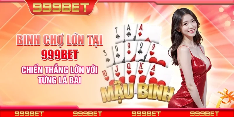 Binh chợ lớn tại 999Bet - Chiến thắng lớn với từng lá bài