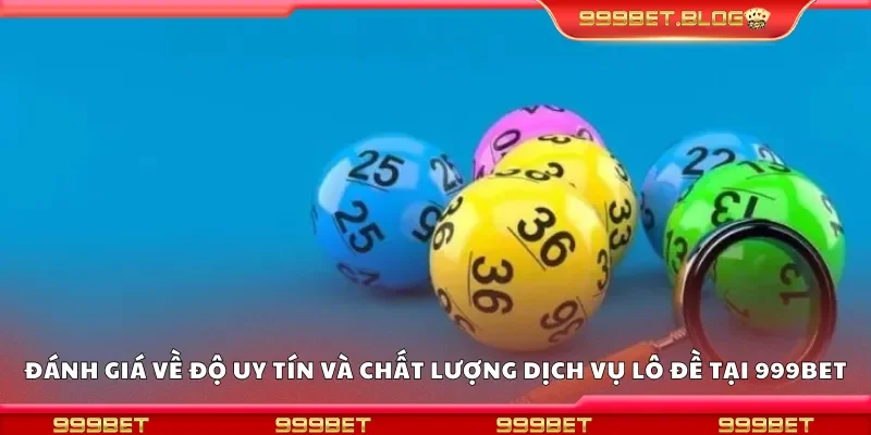 Đánh giá về độ uy tín và chất lượng dịch vụ lô đề tại 999Bet