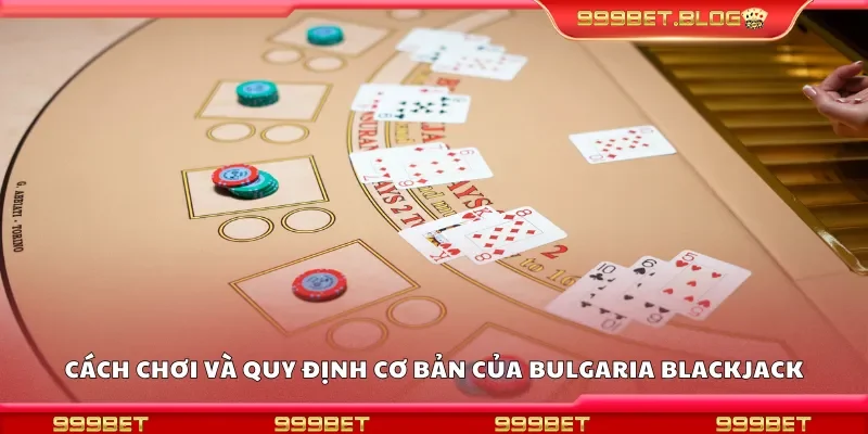 Cách chơi và quy định cơ bản của bulgaria blackjack