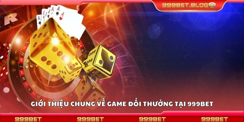 Giới thiệu chung về game đổi thưởng tại 999Bet
