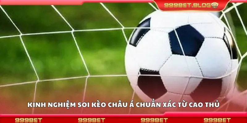 Kinh nghiệm soi kèo châu Á chuẩn xác từ cao thủ