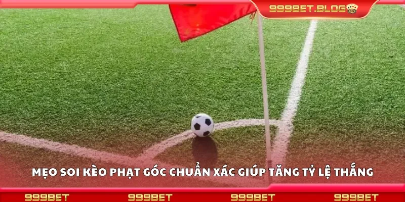 Mẹo soi kèo phạt góc chuẩn xác giúp tăng tỷ lệ thắng