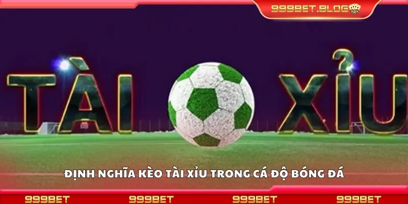 Định nghĩa kèo tài xỉu trong cá độ bóng đá