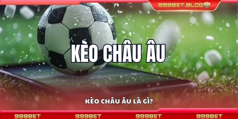 Kèo châu Âu là gì?