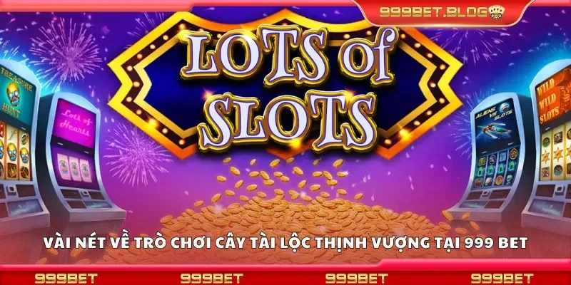 Vài nét về trò chơi cây tài lộc thịnh vượng tại 999 Bet