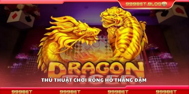Thủ thuật chơi rồng hổ thắng đậm 