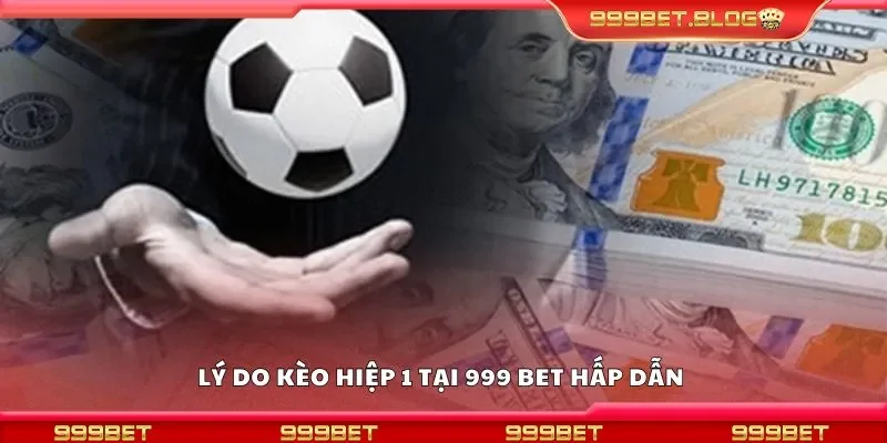Lý do kèo hiệp 1 tại 999 Bet hấp dẫn 