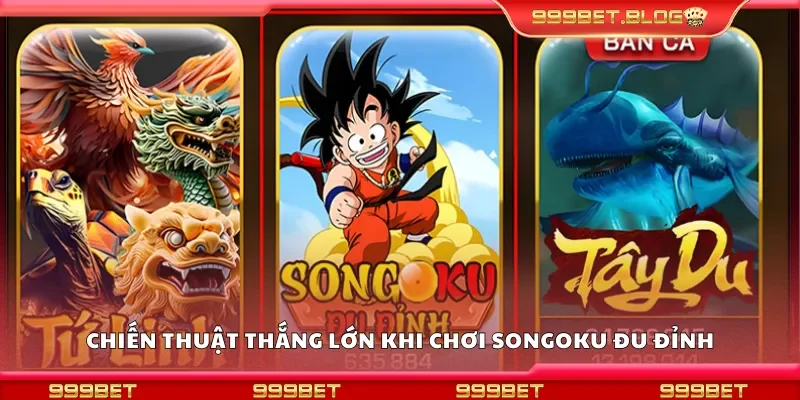 Chiến thuật thắng lớn khi chơi songoku đu đỉnh